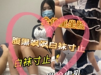 【素人星探】腹黑公主飒飒白袜寸止