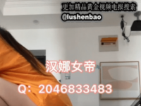 18318汉娜女帝黄金榨精17分